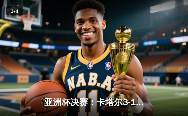 亚洲杯决赛：卡塔尔3-1力克约旦卫冕成功，阿菲夫帽子戏法闪耀亚洲之巅 - 3