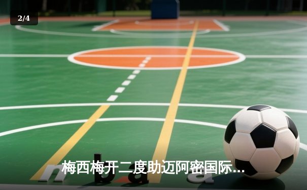 梅西梅开二度助迈阿密国际逆转取胜，美职联季后赛席位争夺白热化 - 2