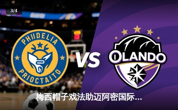 梅西帽子戏法助迈阿密国际4-2逆转纽约红牛，刷新美职联单季助攻纪录 - 3