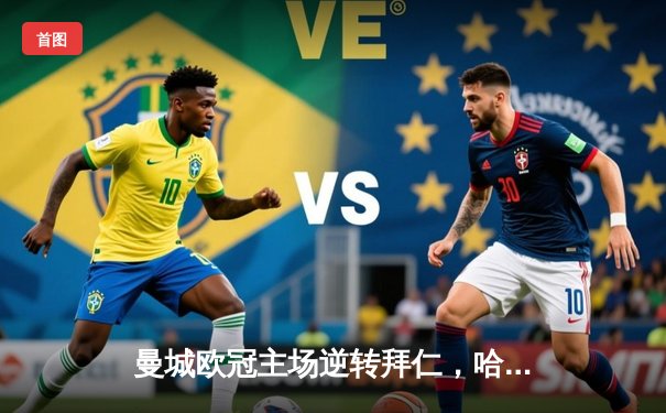 曼城欧冠主场逆转拜仁，哈兰德双响领衔晋级四强