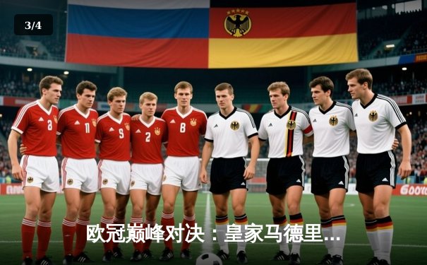 欧冠巅峰对决：皇家马德里绝杀多特蒙德，第15次捧起大耳朵杯 - 3