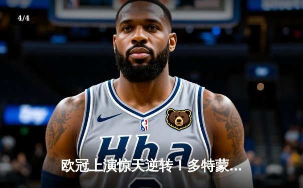 欧冠上演惊天逆转！多特蒙德连追三球淘汰巴黎圣日耳曼 - 4