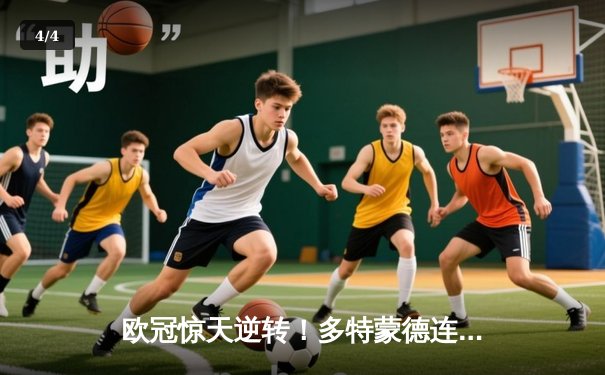 欧冠惊天逆转！多特蒙德连扳三球4-3淘汰巴黎，桑乔独造两球闪耀威斯特法伦 - 4