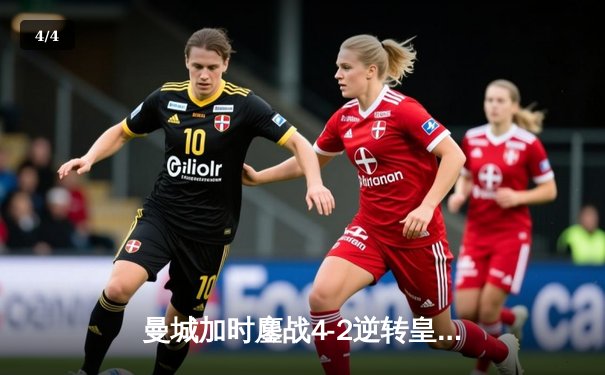 曼城加时鏖战4-2逆转皇马，哈兰德双响丁丁传射定乾坤 - 4