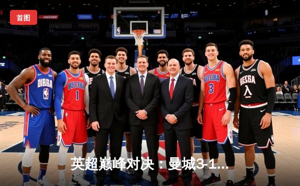 英超巅峰对决：曼城3-1逆转曼联，哈兰德双响锁定胜局