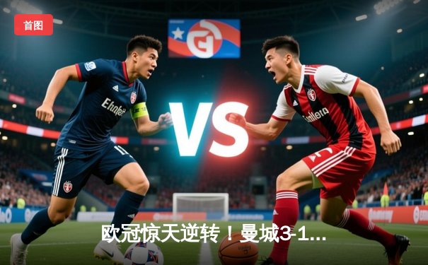 欧冠惊天逆转！曼城3-1力克皇马，德布劳内世界波定乾坤
