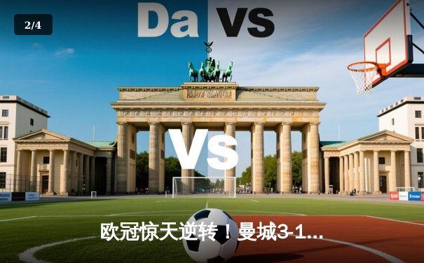 欧冠惊天逆转！曼城3-1力克皇马，德布劳内传射建功 - 2