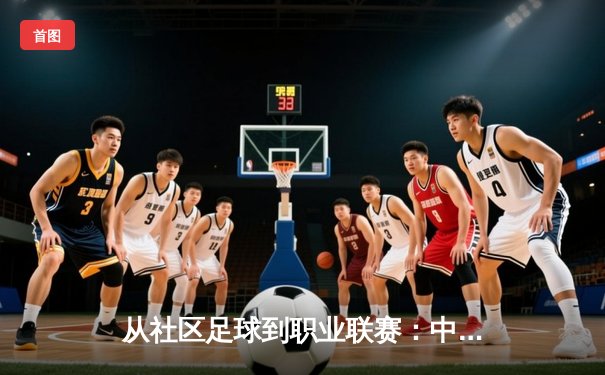 从社区足球到职业联赛：中国草根体育的崛起与挑战