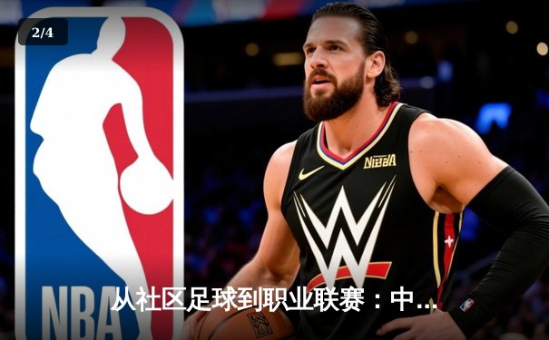 从社区足球到职业联赛：中国草根体育的崛起与挑战 - 2