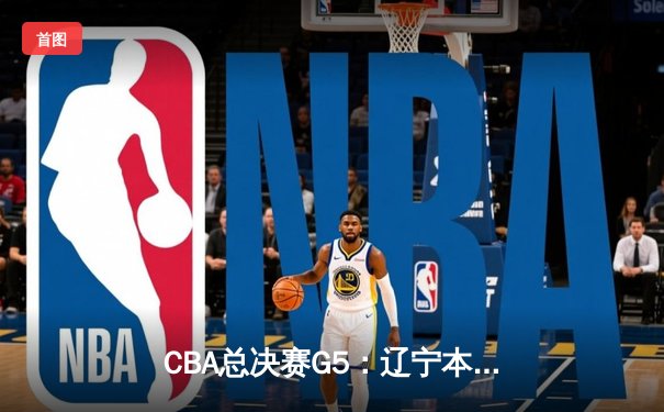 CBA总决赛G5：辽宁本钢加时险胜广东宏远 赵继伟33分加冕FMVP