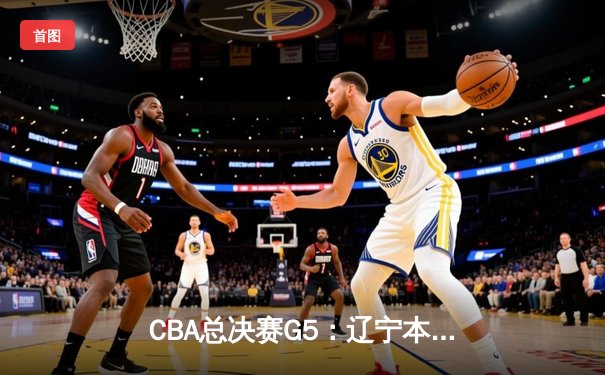 CBA总决赛G5：辽宁本钢加时险胜广东宏远 赵继伟33分加冕FMVP