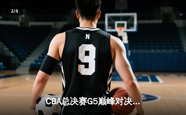 CBA总决赛G5巅峰对决：辽宁本钢加时险胜广东宏远夺队史第四冠 - 2