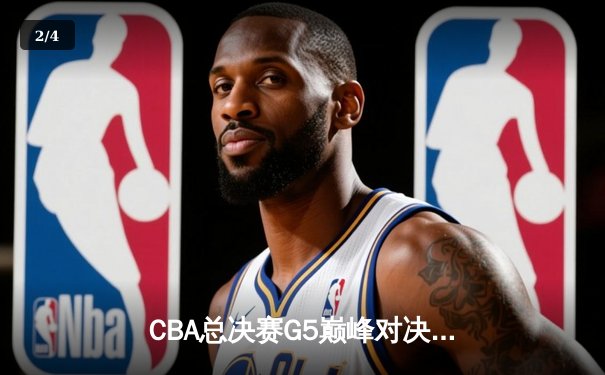 CBA总决赛G5巅峰对决：辽宁本钢加时险胜广东宏远夺队史第四冠 - 2