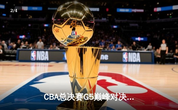 CBA总决赛G5巅峰对决：辽宁本钢加时险胜广东宏远夺队史第四冠 - 2
