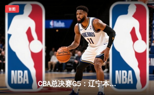 CBA总决赛G5：辽宁本钢加时险胜广东宏远 赵继伟33分加冕FMVP