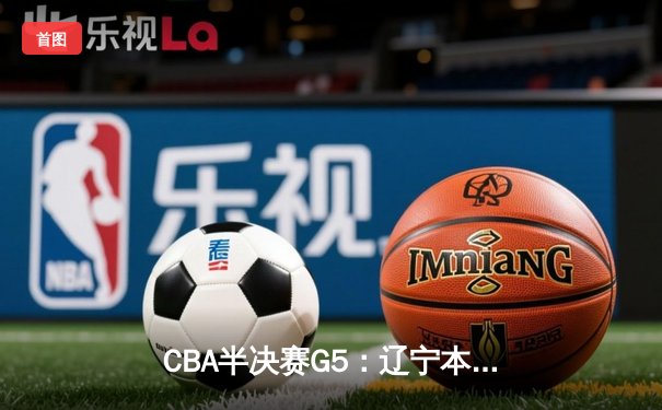 CBA半决赛G5：辽宁本钢加时逆转广东宏远 赵继伟35分创生涯新高