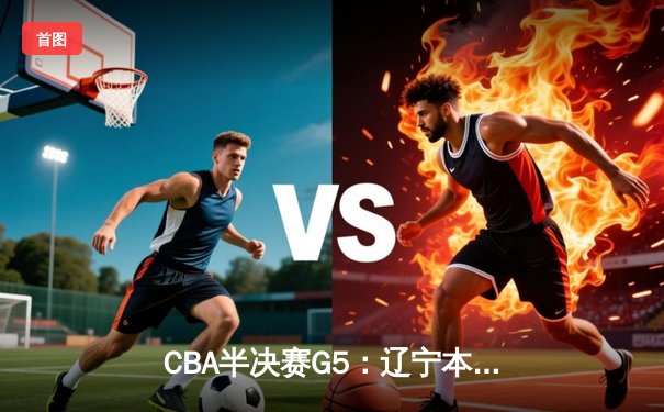 CBA半决赛G5：辽宁本钢加时逆转广东宏远 赵继伟35分创生涯新高
