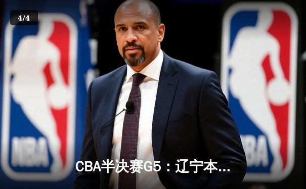 CBA半决赛G5：辽宁本钢加时逆转广东宏远 赵继伟35分创生涯新高 - 4