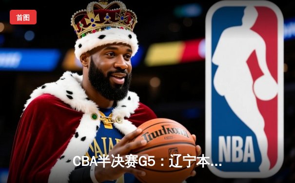 CBA半决赛G5：辽宁本钢加时逆转广东宏远 赵继伟37分创生涯新高