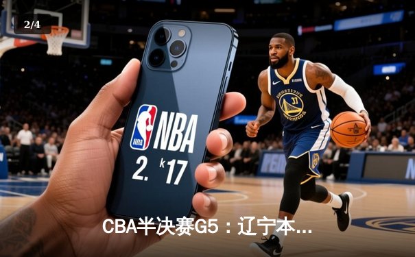 CBA半决赛G5：辽宁本钢加时逆转广东宏远 赵继伟37分创生涯新高 - 2