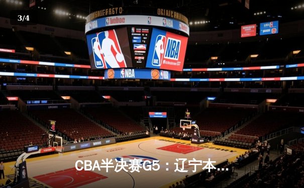 CBA半决赛G5：辽宁本钢加时逆转广东宏远 赵继伟37分创生涯新高 - 3