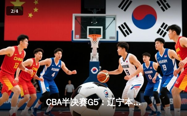 CBA半决赛G5：辽宁本钢加时逆转广东宏远 赵继伟37分创生涯新高 - 2