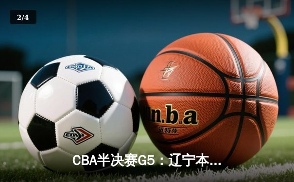 CBA半决赛G5：辽宁本钢加时逆转广东宏远 赵继伟37分创生涯新高 - 2
