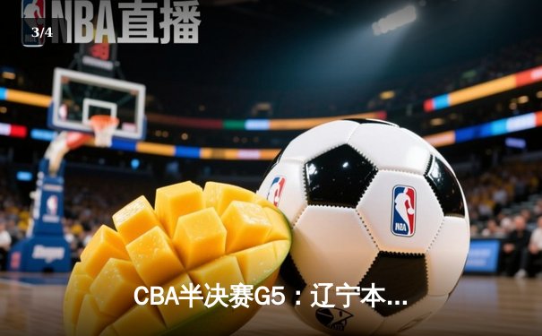 CBA半决赛G5：辽宁本钢加时逆转广东宏远 赵继伟37分创生涯新高 - 3