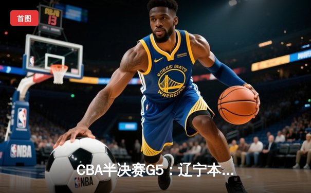 CBA半决赛G5：辽宁本钢加时逆转广东宏远 赵继伟35分创生涯新高