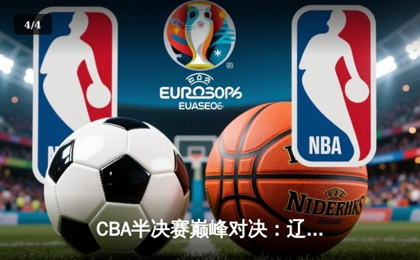 CBA半决赛巅峰对决：辽宁本钢加时险胜广东宏远，赵继伟砍下35分创生涯新高 - 4