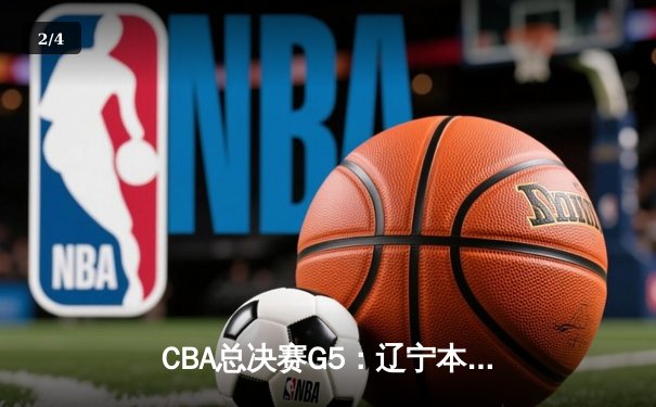 CBA总决赛G5：辽宁本钢加时险胜广东宏远 赵继伟33分加冕FMVP - 2
